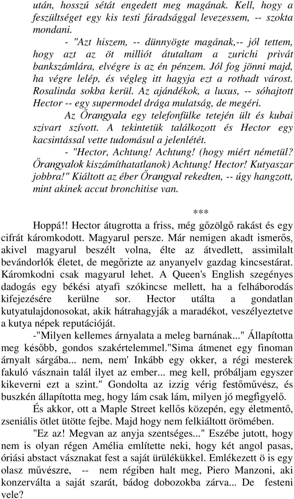 Jól fog jönni majd, ha végre lelép, és végleg itt hagyja ezt a rothadt várost. Rosalinda sokba kerül. Az ajándékok, a luxus, -- sóhajtott Hector -- egy supermodel drága mulatság, de megéri.