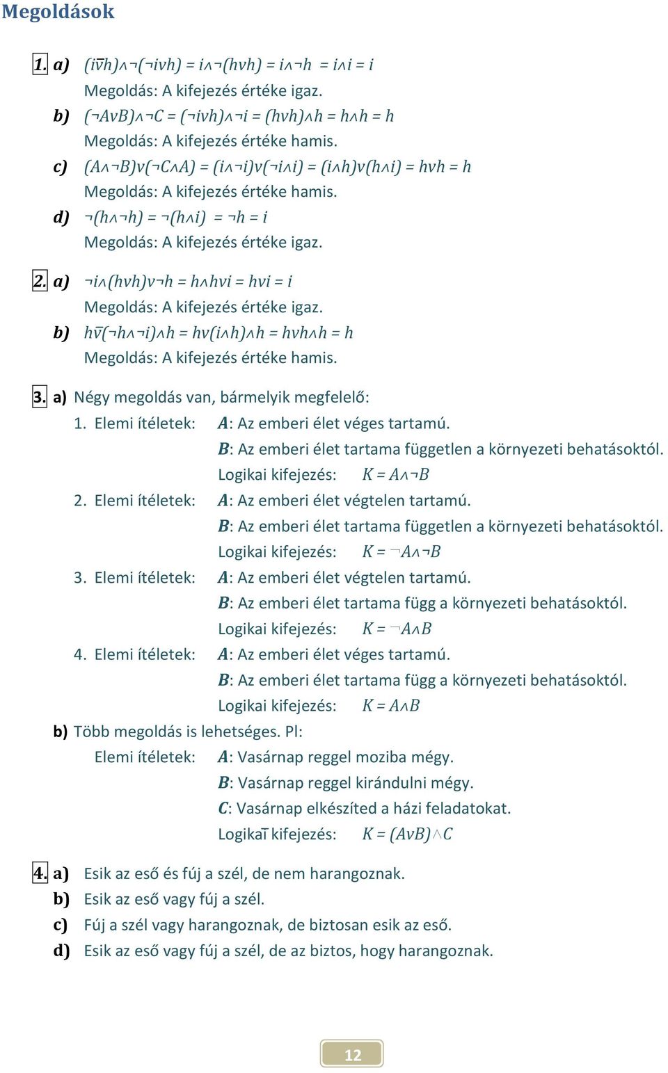 a) i (hvh)v h = h hvi = hvi = i Megoldás: A kifejezés értéke igaz. b) hv( h i) h = hv(i h) h = hvh h = h Megoldás: A kifejezés értéke hamis. 3. a) Négy megoldás van, bármelyik megfelelő: 1.