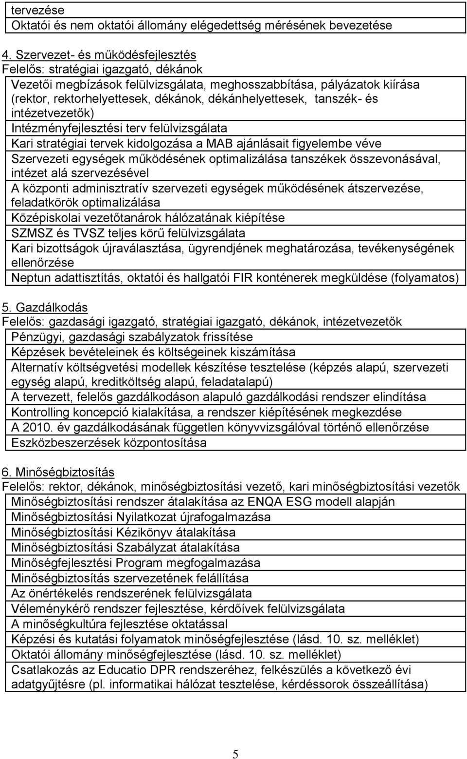 tanszék- és intézetvezetők) Intézményfejlesztési terv felülvizsgálata Kari stratégiai tervek kidolgozása a MAB ajánlásait figyelembe véve Szervezeti egységek működésének optimalizálása tanszékek