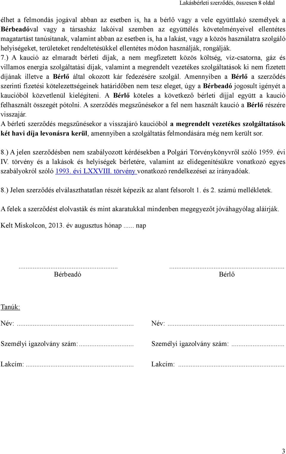 ) A kaució az elmaradt bérleti díjak, a nem megfizetett közös költség, víz-csatorna, gáz és villamos energia szolgáltatási díjak, valamint a megrendelt vezetékes szolgáltatások ki nem fizetett
