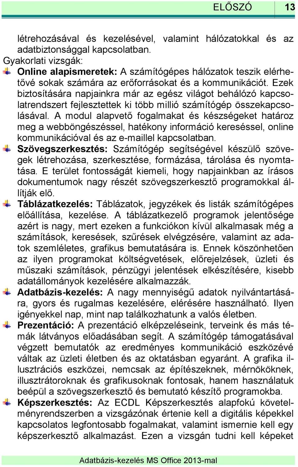 Ezek biztosítására napjainkra már az egész világot behálózó kapcsolatrendszert fejlesztettek ki több millió számítógép összekapcsolásával.