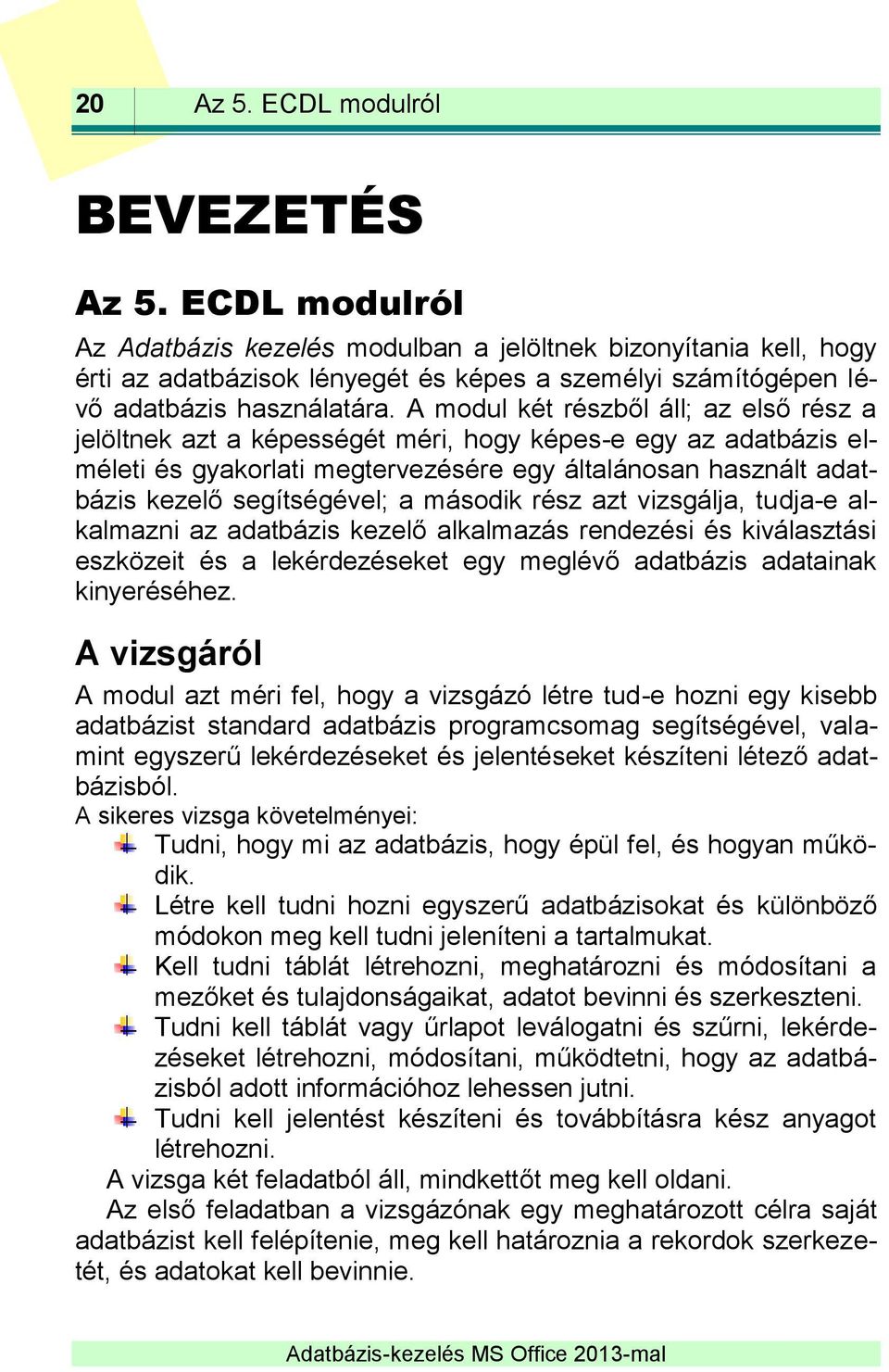 A modul két részből áll; az első rész a jelöltnek azt a képességét méri, hogy képes-e egy az adatbázis elméleti és gyakorlati megtervezésére egy általánosan használt adatbázis kezelő segítségével; a