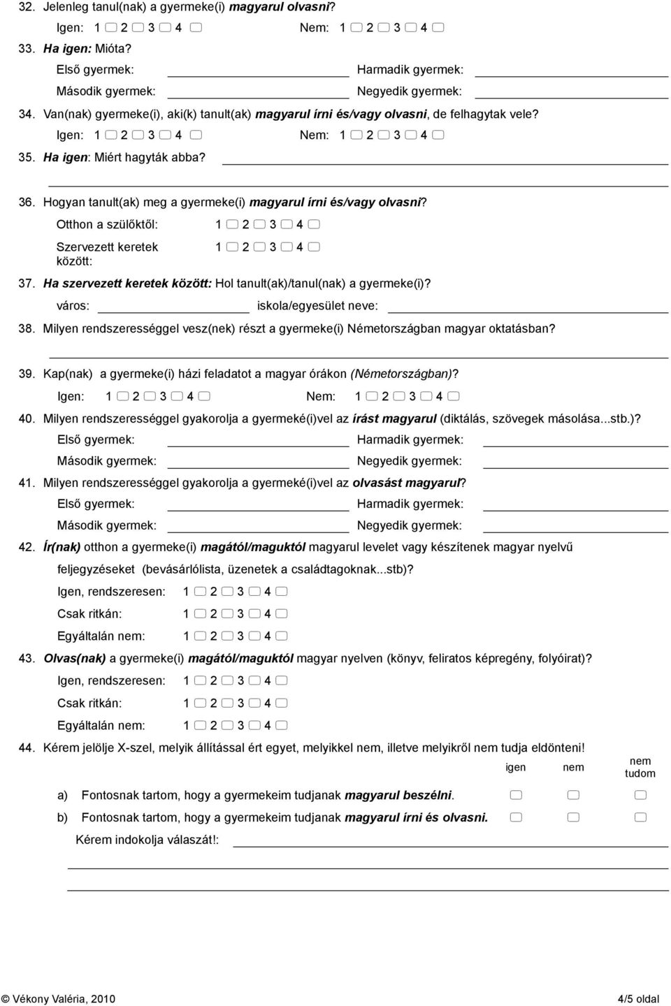 Ha szervezett keretek között: Hol tanult(ak)/tanul(nak) a gyermeke(i)? város: iskola/egyesület neve: 38. Milyen rendszerességgel vesz(nek) részt a gyermeke(i) Németországban magyar oktatásban? 39.