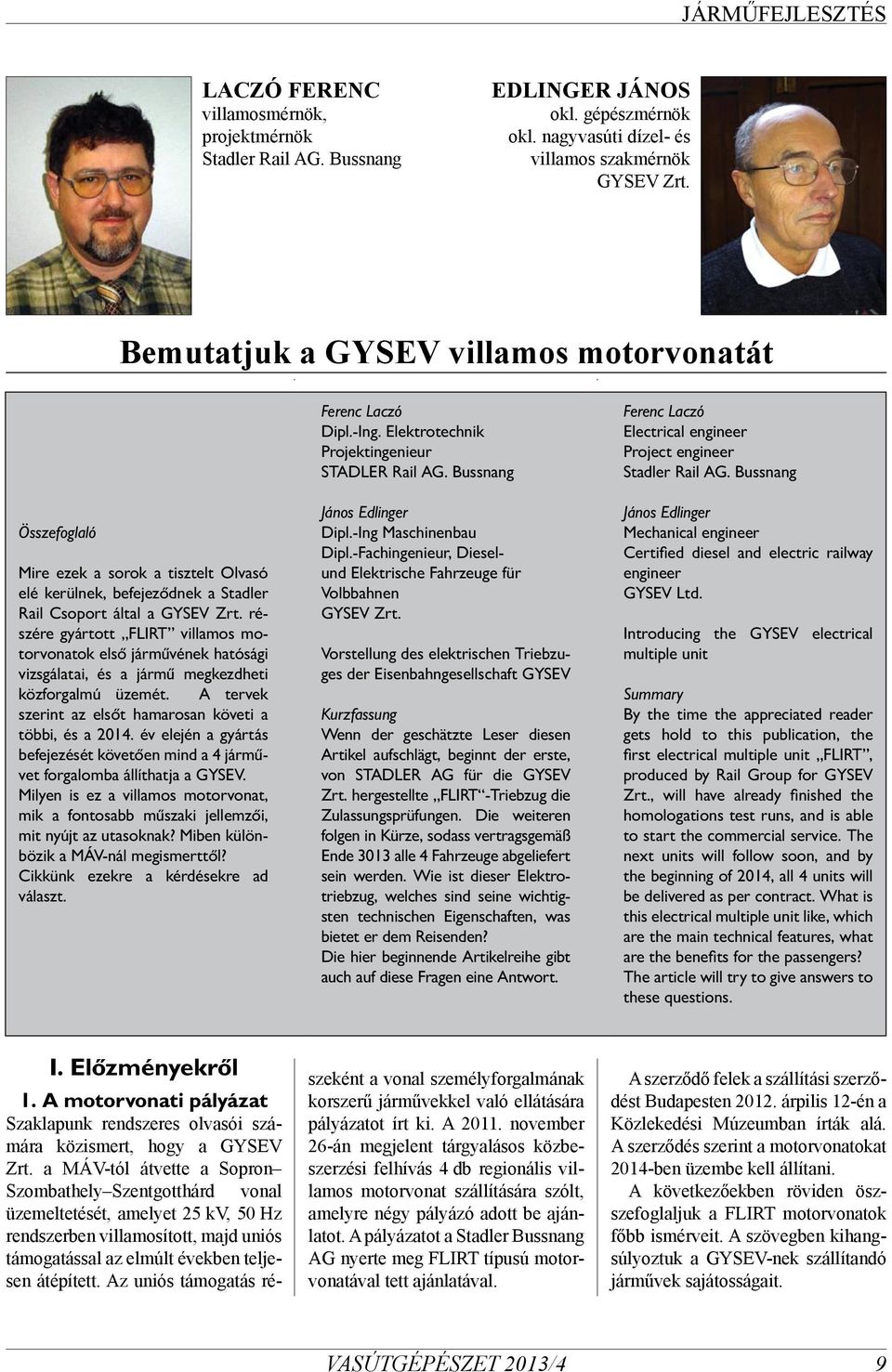 részére gyártott FLIRT villamos motorvonatok első járművének hatósági vizsgálatai, és a jármű megkezdheti közforgalmú üzemét. A tervek szerint az elsőt hamarosan követi a többi, és a 2014.