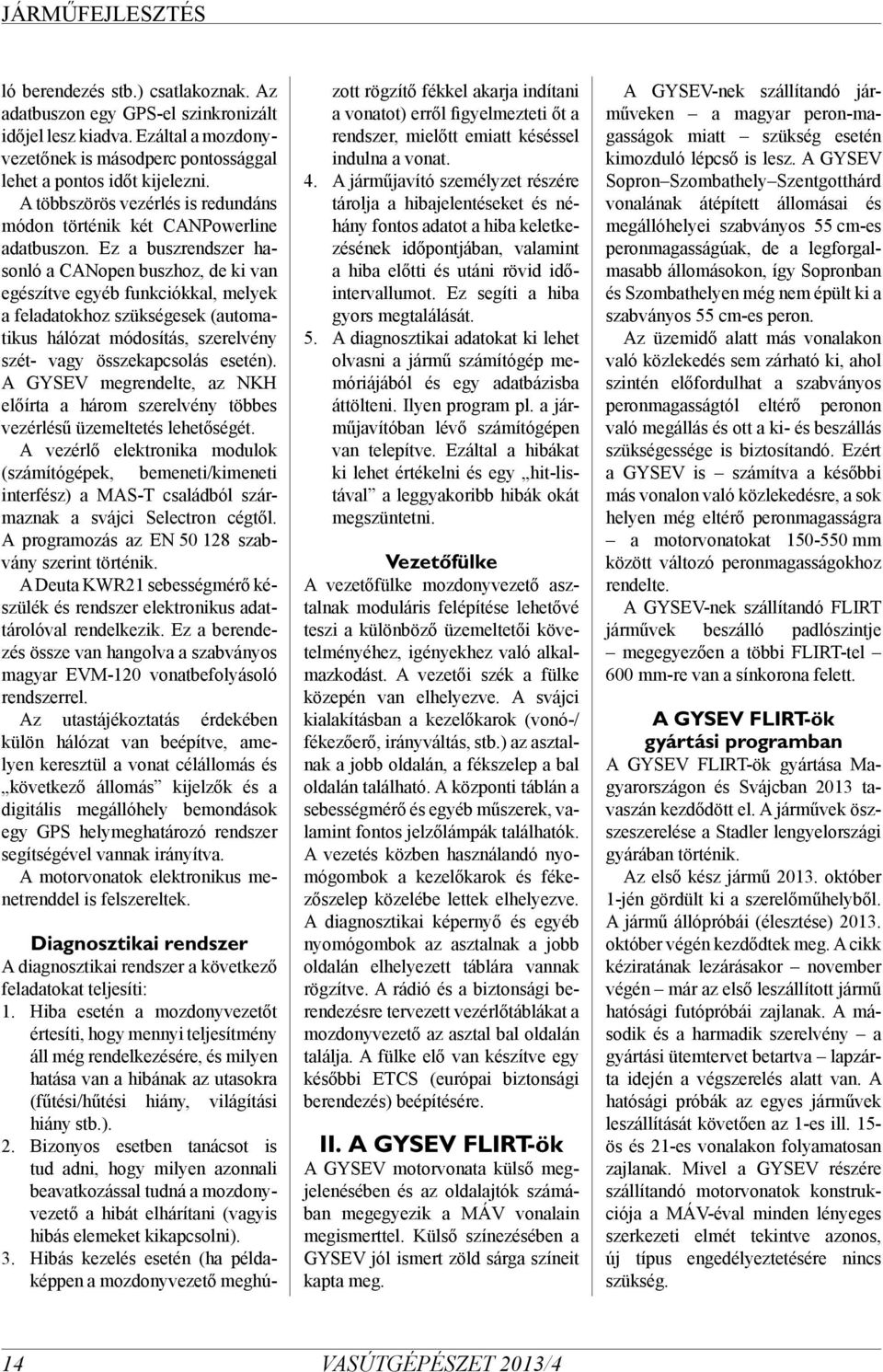 Ez a buszrendszer hasonló a CANopen buszhoz, de ki van egészítve egyéb funkciókkal, melyek a feladatokhoz szükségesek (automatikus hálózat módosítás, szerelvény szét- vagy összekapcsolás esetén).