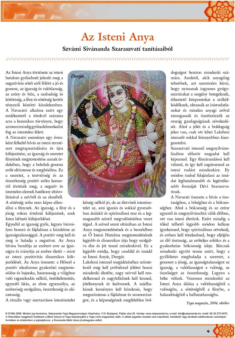A Navaratri alkalma ezért egy emlé keztetõ a törekvõ számára arra a kozmikus törvényre, hogy az isteni mindig gyõzedelmeskedni fog az istentelen felett.