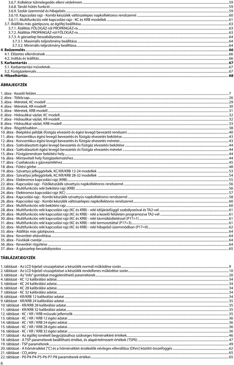 ..63 3.7.1. Átállítás FÖLDGÁZ-ról PROPÁNGÁZ-ra...63 3.7.2. Átállítás PROPÁNGÁZ-ról FÖLDGÁZ-ra...63 3.7.3. A gázszelep beszabályozása...64 3.7.3.1. Maximális teljesítmény beállítása...64 3.7.3.2. Minimális teljesítmény beállítása.