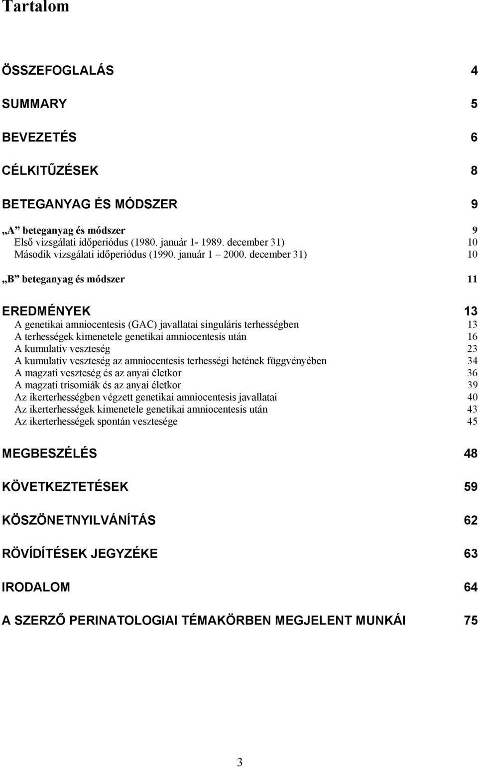 december 31) 10 B beteganyag és módszer 11 EREDMÉNYEK 13 A genetikai amniocentesis (GAC) javallatai singuláris terhességben 13 A terhességek kimenetele genetikai amniocentesis után 16 A kumulatív