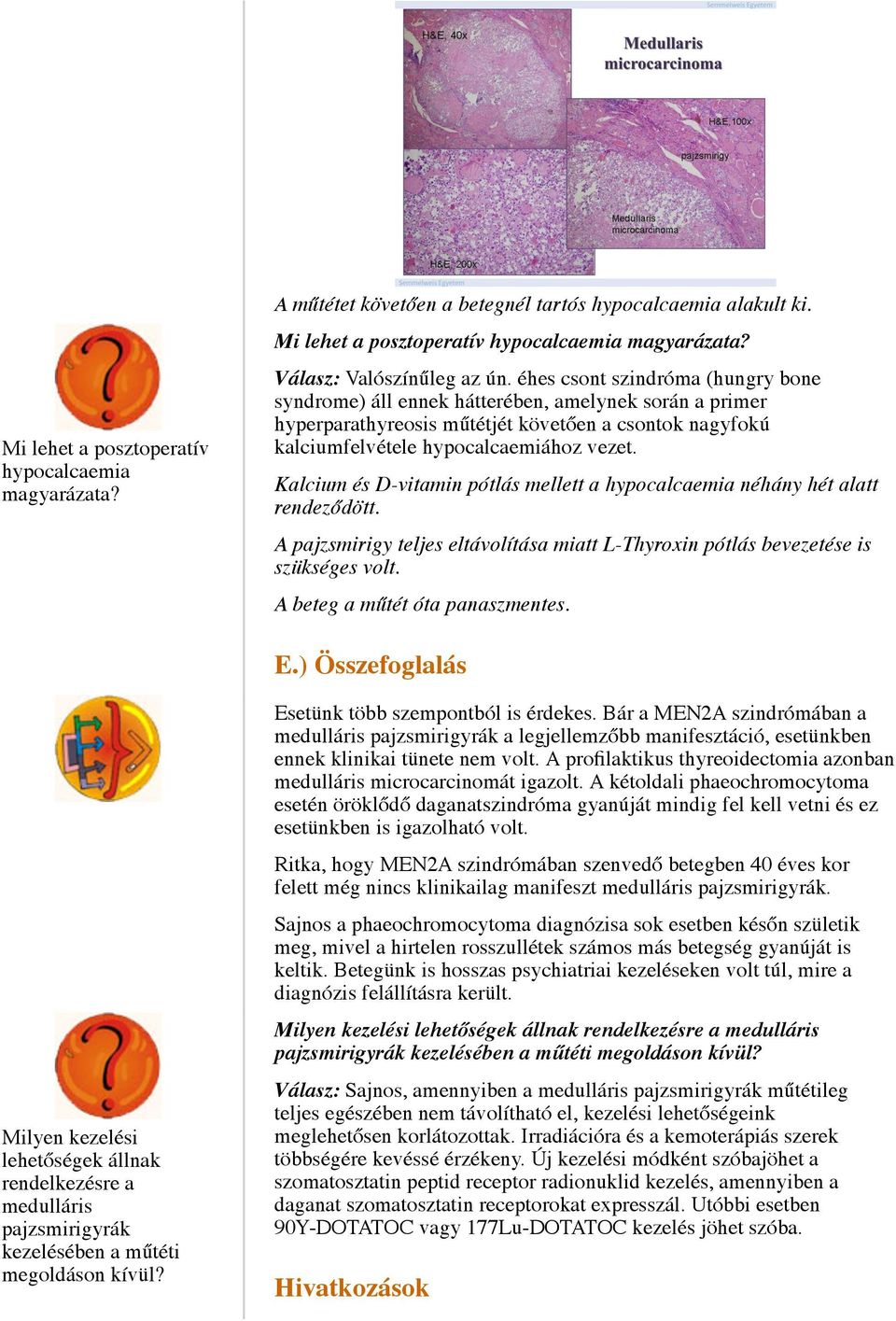 Kalcium és D-vitamin pótlás mellett a hypocalcaemia néhány hét alatt rendeződött. A pajzsmirigy teljes eltávolítása miatt L-Thyroxin pótlás bevezetése is szükséges volt.