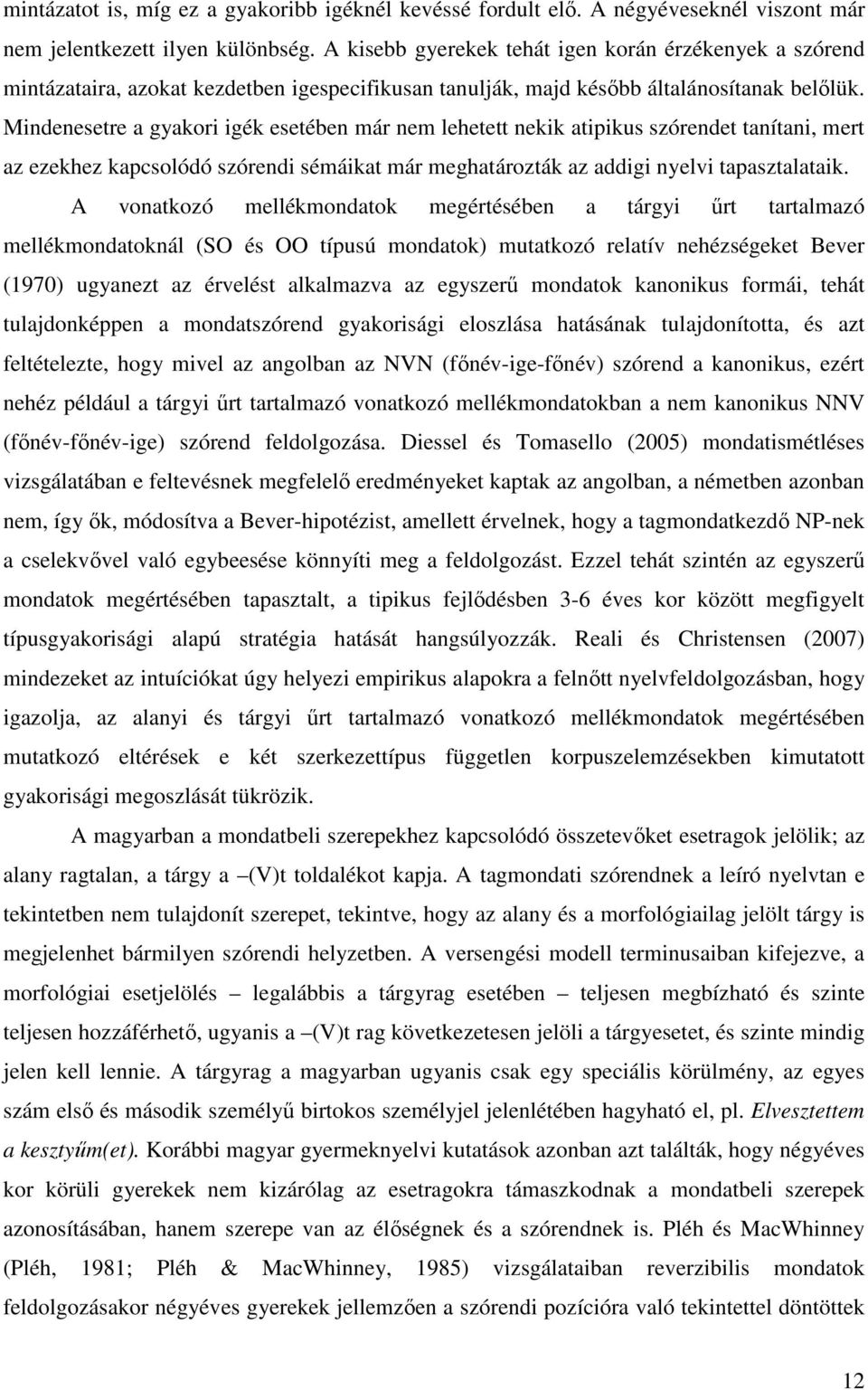 Mindenesetre a gyakori igék esetében már nem lehetett nekik atipikus szórendet tanítani, mert az ezekhez kapcsolódó szórendi sémáikat már meghatározták az addigi nyelvi tapasztalataik.