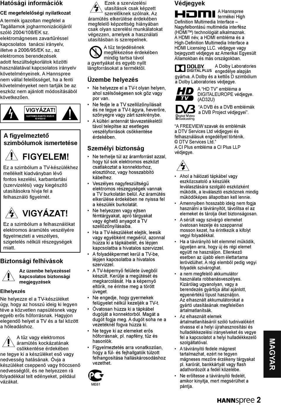 A Hannspree nem vállal felelősséget, ha a fenti követelményeket nem tartják be az eszköz nem ajánlott módosításából következően.