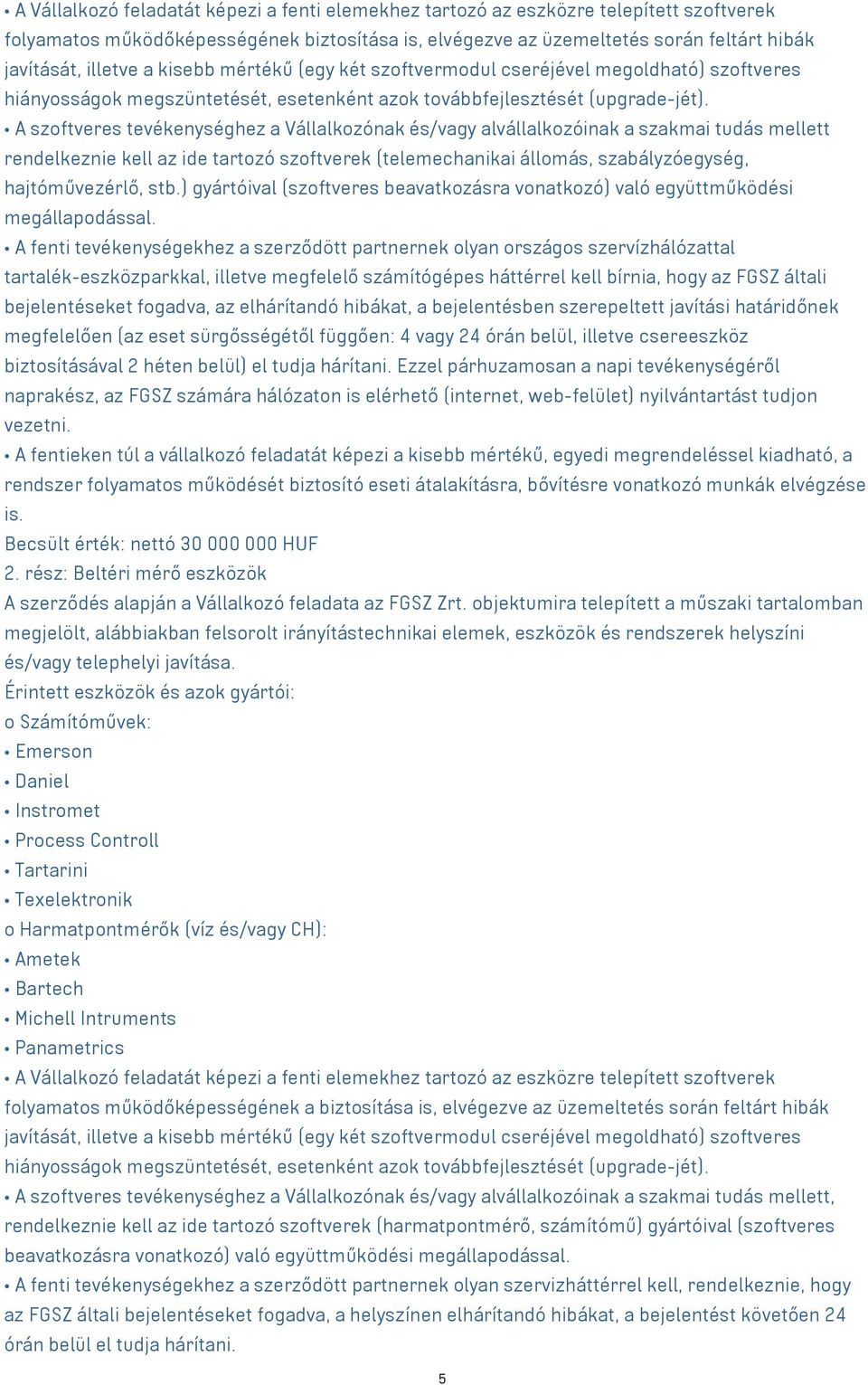 A szoftveres tevékenységhez a Vállalkozónak és/vagy alvállalkozóinak a szakmai tudás mellett rendelkeznie kell az ide tartozó szoftverek (telemechanikai állomás, szabályzóegység, hajtóművezérlő, stb.