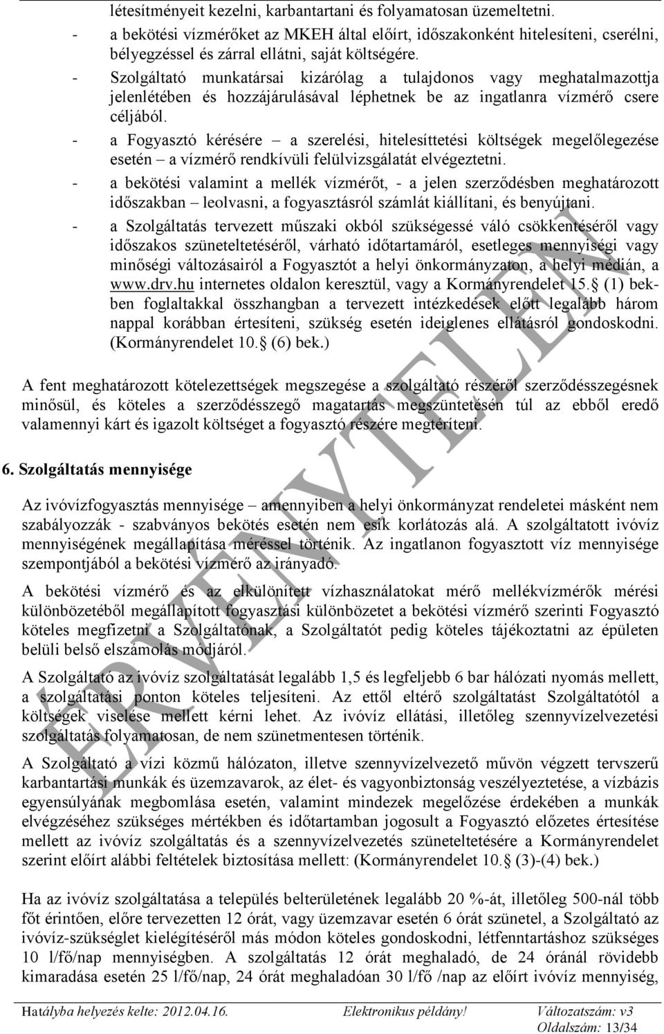 - a Fogyasztó kérésére a szerelési, hitelesíttetési költségek megelőlegezése esetén a vízmérő rendkívüli felülvizsgálatát elvégeztetni.
