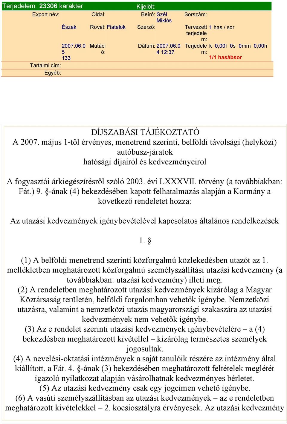 díjairól és kedvezményeirol A fogyasztói árkiegészítésről szóló 2003 évi LXXXVII törvény (a továbbiakban: Fát) 9 -ának (4) bekezdésében kapott felhatalmazás alapján a Kormány a következő rendeletet