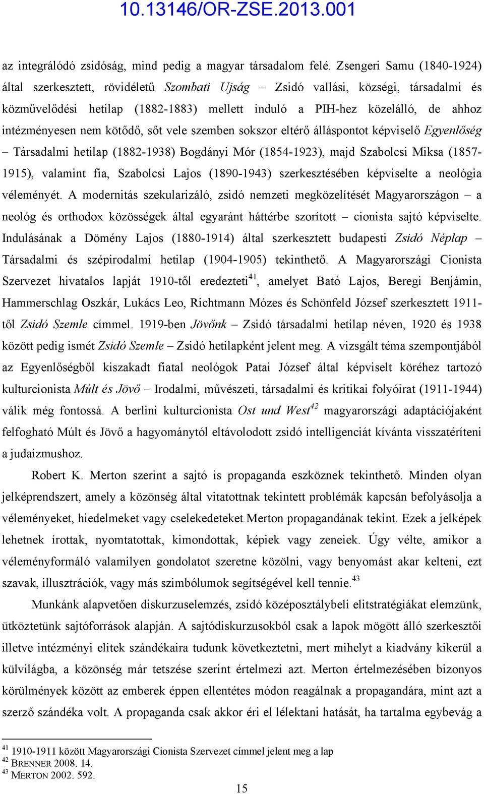 intézményesen nem kötődő, sőt vele szemben sokszor eltérő álláspontot képviselő Egyenlőség Társadalmi hetilap (1882-1938) Bogdányi Mór (1854-1923), majd Szabolcsi Miksa (1857-1915), valamint fia,