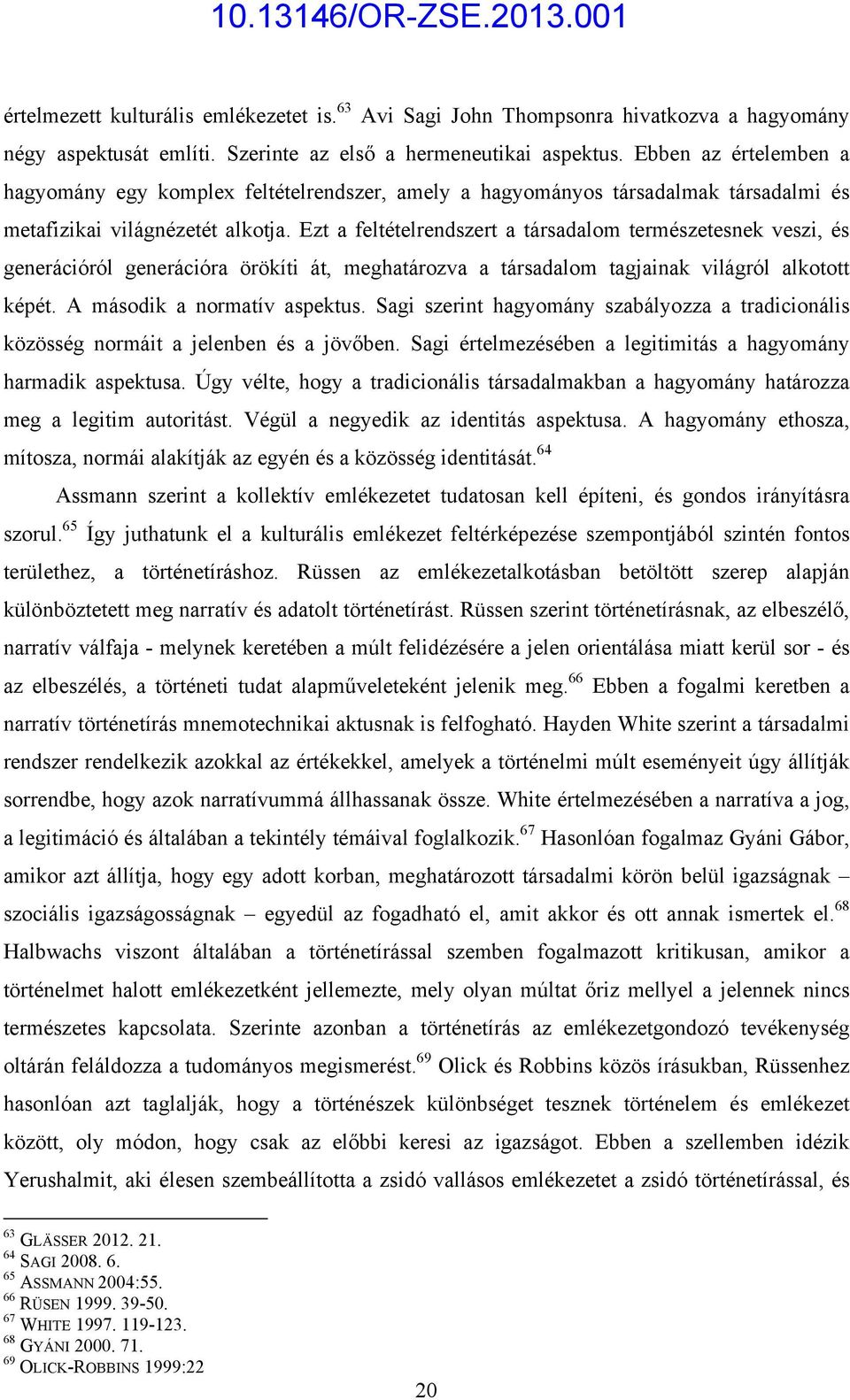 Ezt a feltételrendszert a társadalom természetesnek veszi, és generációról generációra örökíti át, meghatározva a társadalom tagjainak világról alkotott képét. A második a normatív aspektus.