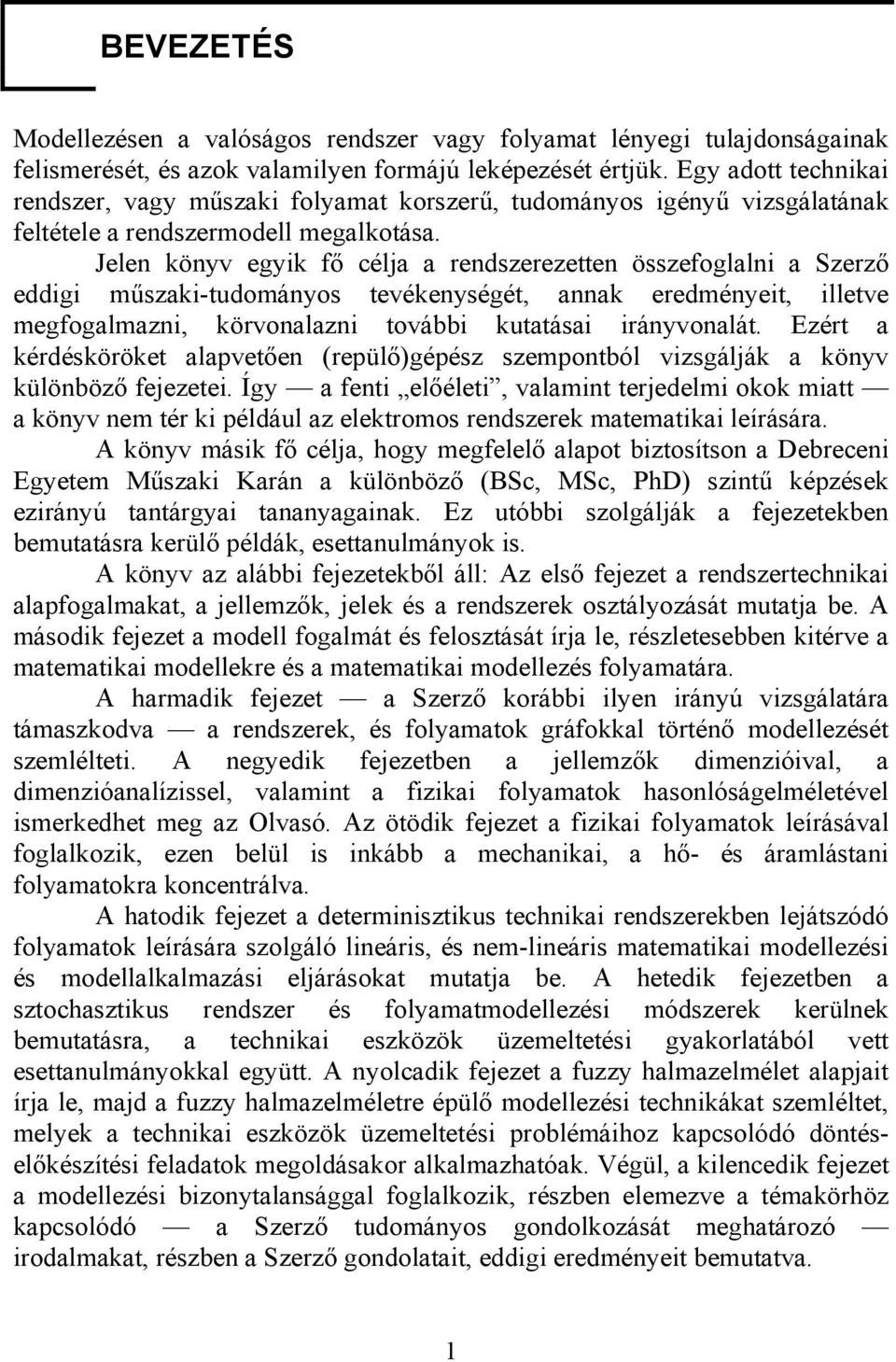 Jelen könyv egyik fő célja a rendszerezetten összefoglalni a Szerző eddigi műszaki-tudományos tevékenységét, annak eredményeit, illetve megfogalmazni, körvonalazni további kutatásai irányvonalát.