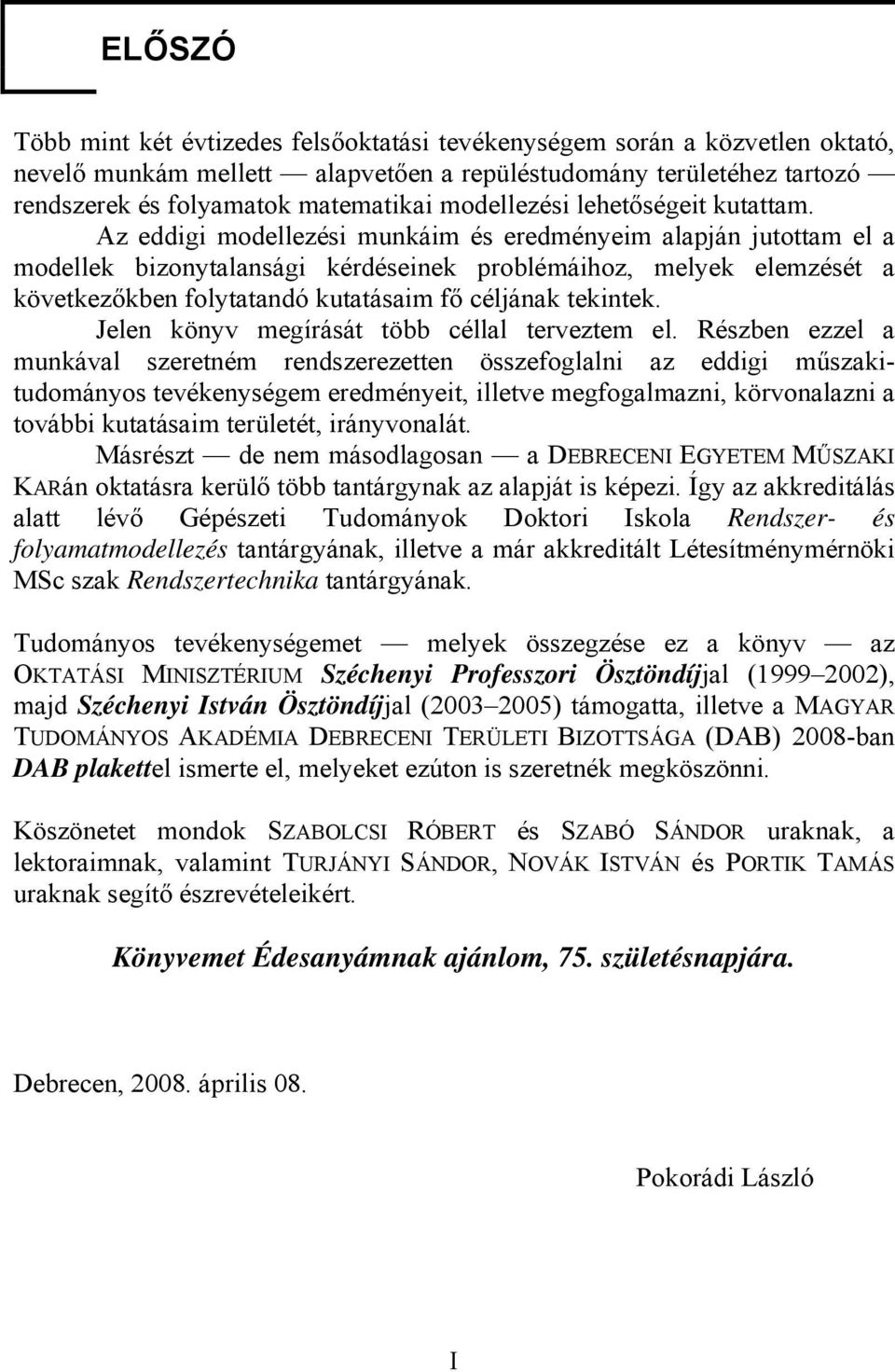 Az eddigi modellezési munkáim és eredményeim alapján jutottam el a modellek bizonytalansági kérdéseinek problémáihoz, melyek elemzését a következőkben folytatandó kutatásaim fő céljának tekintek.