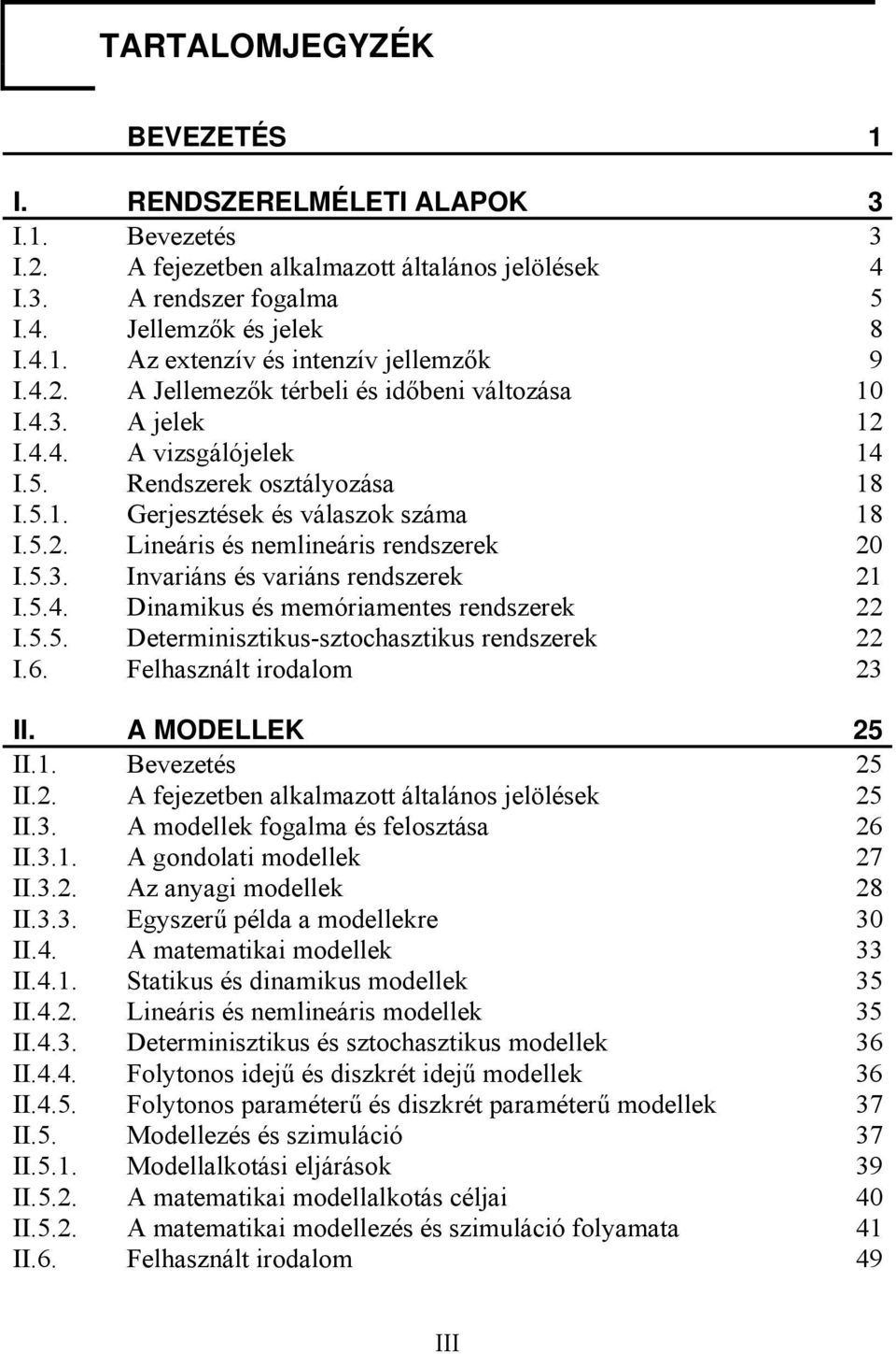 5.3. Invariáns és variáns rendszerek I.5.4. Dinamikus és memóriamentes rendszerek I.5.5. Determinisztikus-sztochasztikus rendszerek I.6. Felhasznált irodalom 3 II. A MODELLEK 5 II.. Bevezetés 5 II.