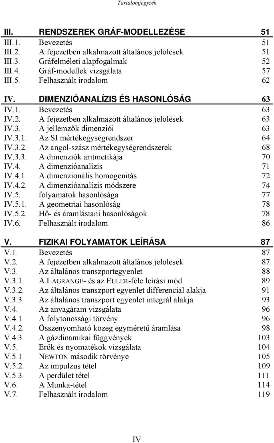 3.3. A dimenziók aritmetikája 7 IV.4. A dimenzióanalízis 7 IV.4. A dimenzionális homogenitás 7 IV.4.. A dimenzióanalízis módszere 74 IV.5. folyamatok hasonlósága 77 IV.5.. A geometriai hasonlóság 78 IV.