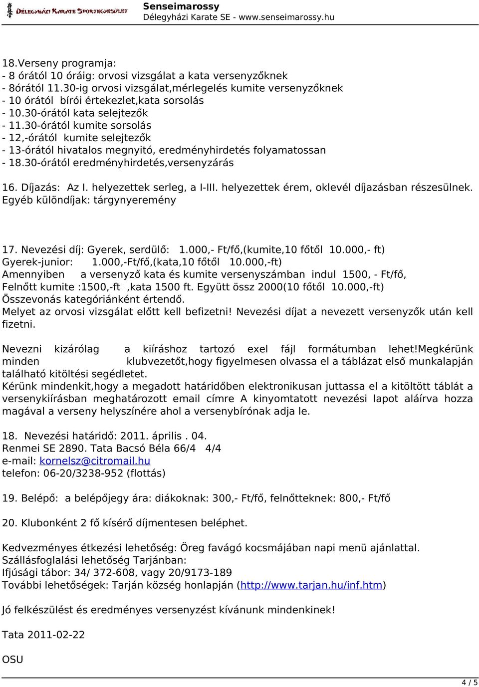 Díjazás: Az I. helyezettek serleg, a I-III. helyezettek érem, oklevél díjazásban részesülnek. Egyéb különdíjak: tárgynyeremény 17. Nevezési díj: Gyerek, serdülő: 1.000,- Ft/fő,(kumite,10 főtől 10.