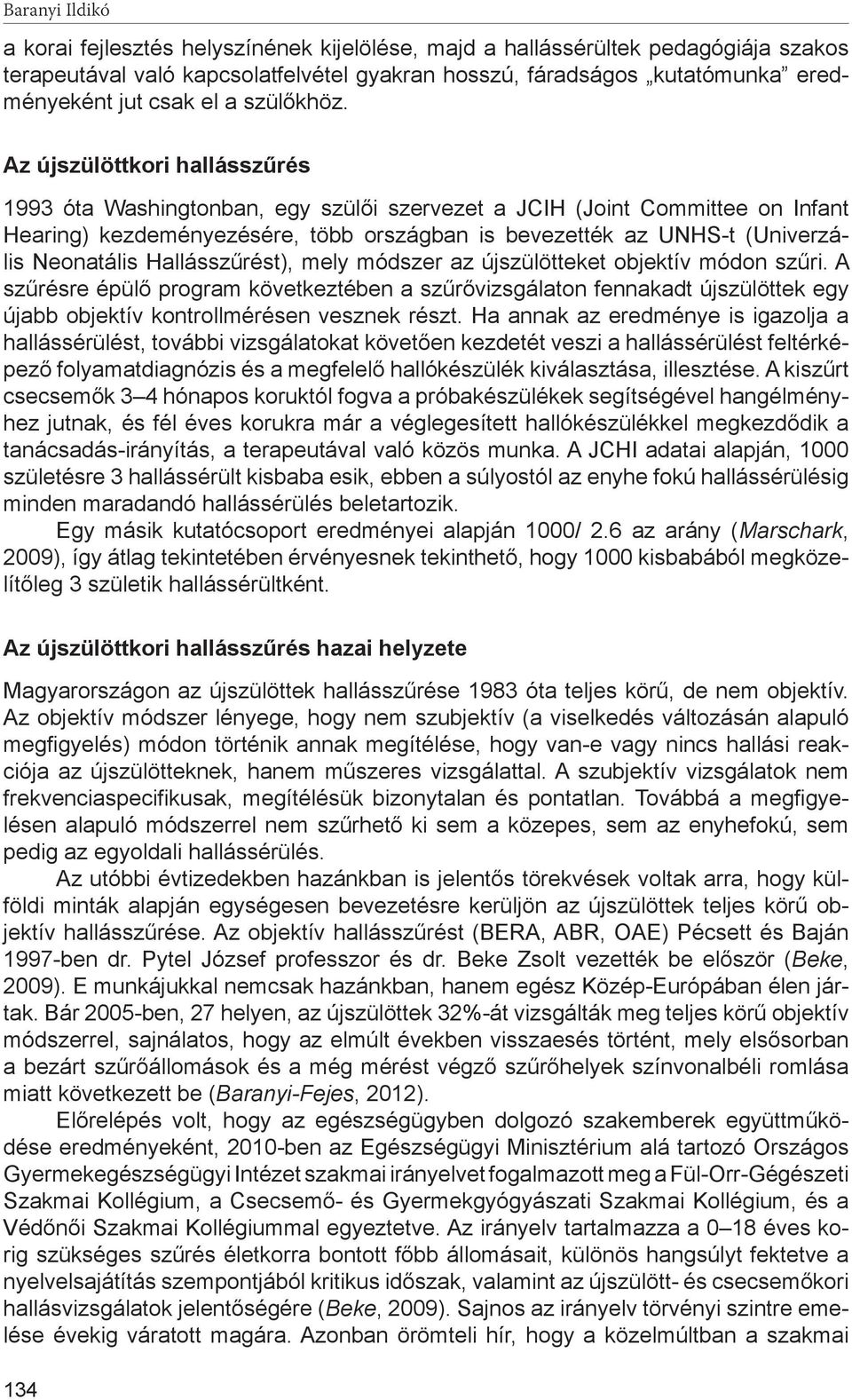 Az újszülöttkori hallásszűrés 1993 óta Washingtonban, egy szülői szervezet a JCIH (Joint Committee on Infant Hearing) kezdeményezésére, több országban is bevezették az UNHS-t (Univerzális Neonatális