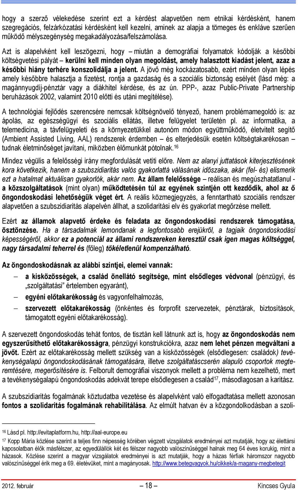Azt is alapelvként kell leszögezni, hogy miután a demográfiai folyamatok kódolják a későbbi költségvetési pályát kerülni kell minden olyan megoldást, amely halasztott kiadást jelent, azaz a későbbi
