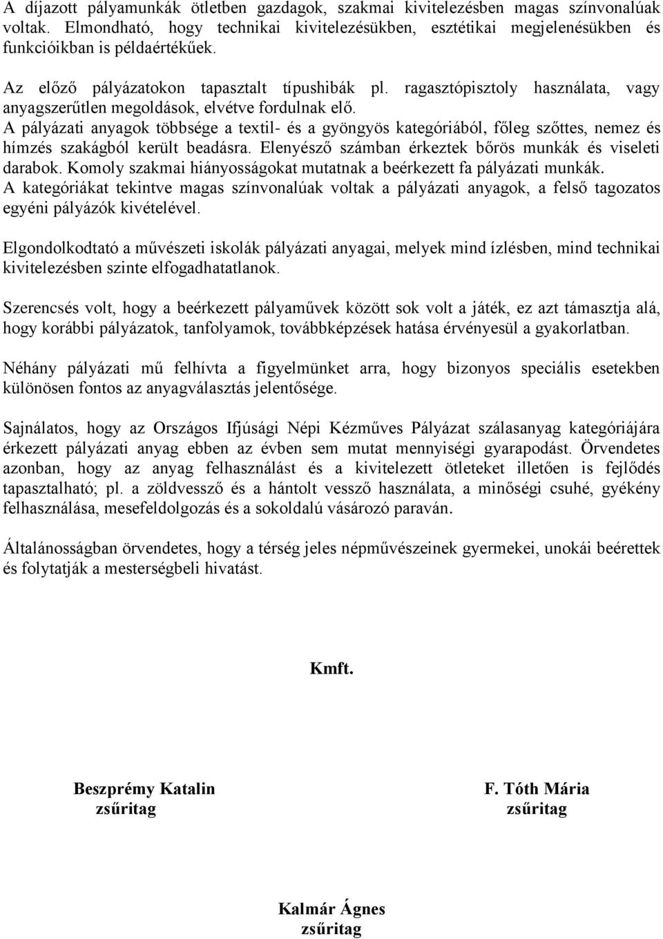 A pályázati anyagok többsége a textil- és a gyöngyös kategóriából, főleg szőttes, nemez és hímzés szakágból került beadásra. Elenyésző számban érkeztek bőrös munkák és viseleti darabok.