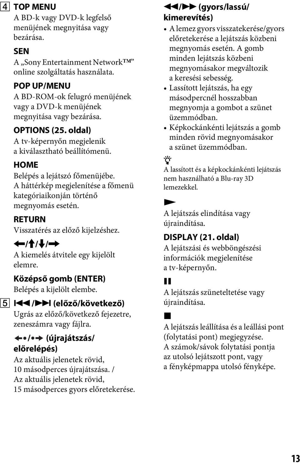HOME Belépés a lejátszó főmenüjébe. A háttérkép megjelenítése a főmenü kategóriaikonján történő megnyomás esetén. RETURN Visszatérés az előző kijelzéshez.