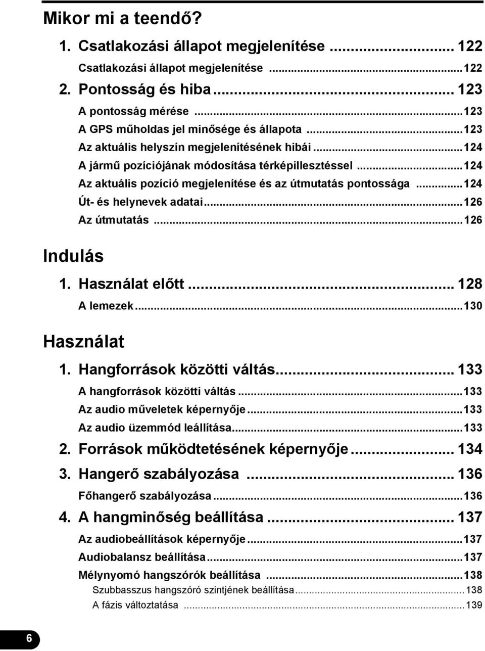 ..26 Az útmutatás...26 Indulás. Használat előtt... 28 A lemezek...30 Használat. Hangforrások közötti váltás... 33 A hangforrások közötti váltás...33 Az audio műveletek képernyője.
