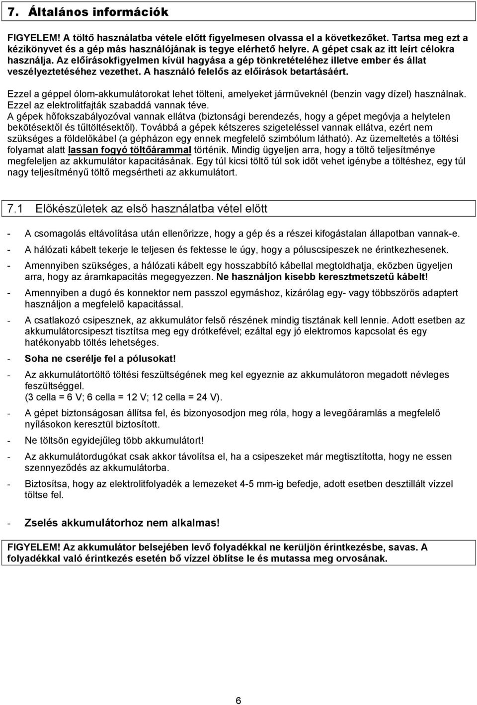Ezzel a géppel ólom-akkumulátorokat lehet tölteni, amelyeket járműveknél (benzin vagy dízel) használnak. Ezzel az elektrolitfajták szabaddá vannak téve.