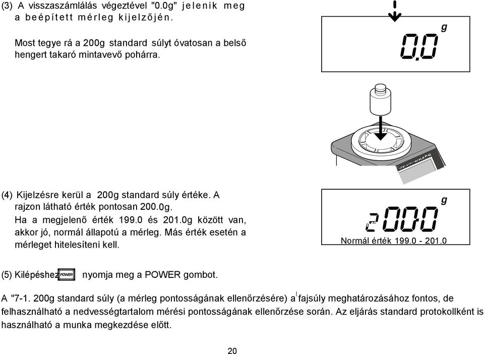 0 és 201.0g között van, akkor jó, normál állapotú a mérleg. Más érték esetén a mérleget hitelesíteni kell. Normál érték 199.0-201.0 (5) Kilépéshez nyomja meg a POWER gombot. A "7-1.