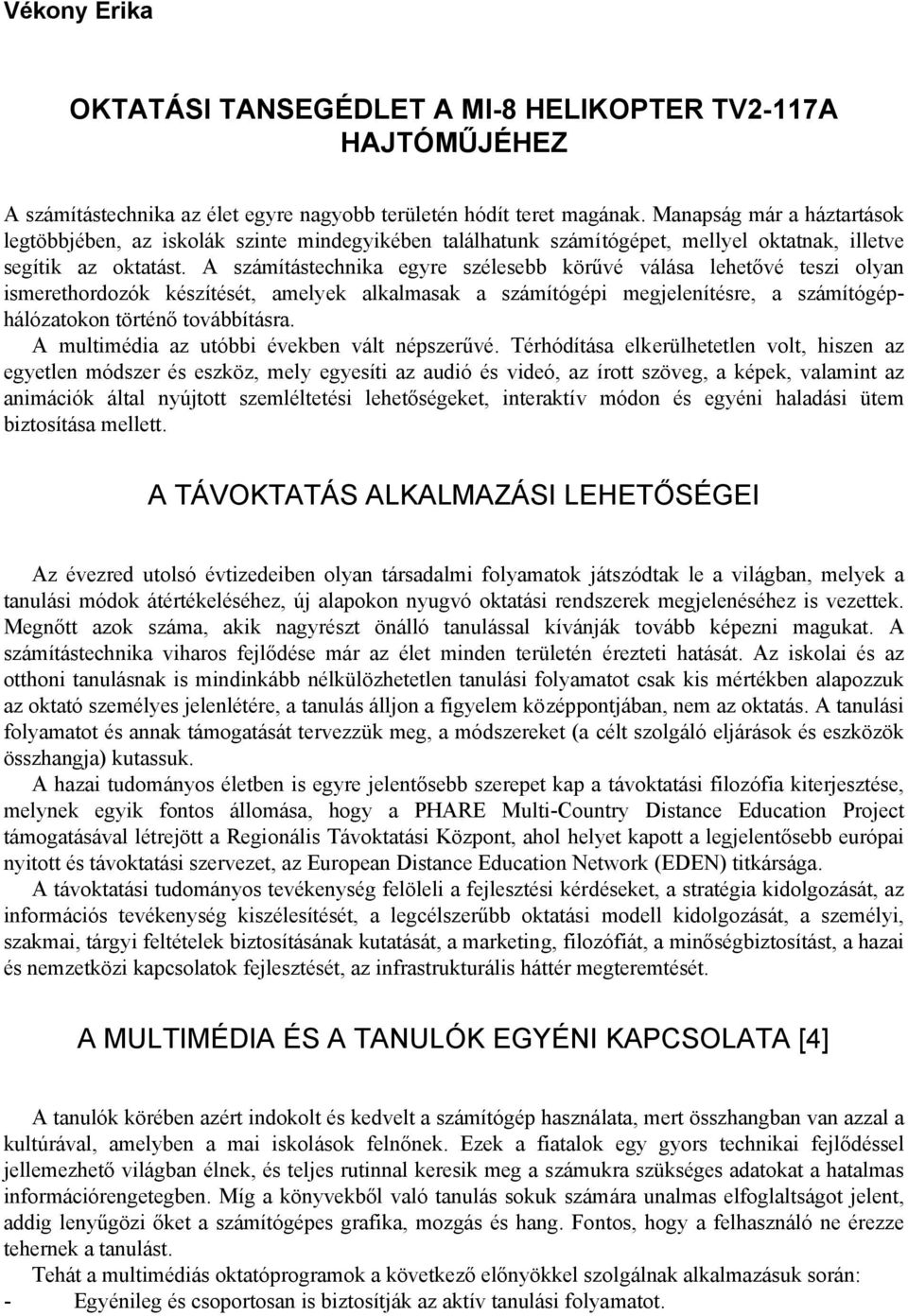 A számítástechnika egyre szélesebb körűvé válása lehetővé teszi olyan ismerethordozók készítését, amelyek alkalmasak a számítógépi megjelenítésre, a számítógéphálózatokon történő továbbításra.