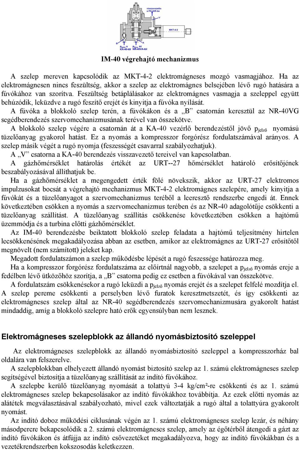 Feszültség betáplálásakor az elektromágnes vasmagja a szeleppel együtt behúzódik, leküzdve a rugó feszítő erejét és kinyitja a fúvóka nyílását.