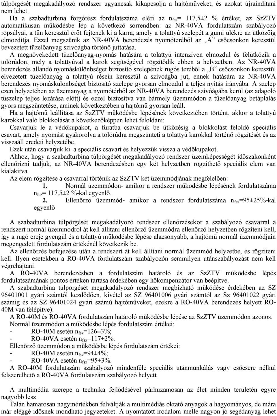 keresztül erőt fejtenek ki a karra, amely a tolattyú szelepét a gumi ülékre az ütközőig elmozdítja.