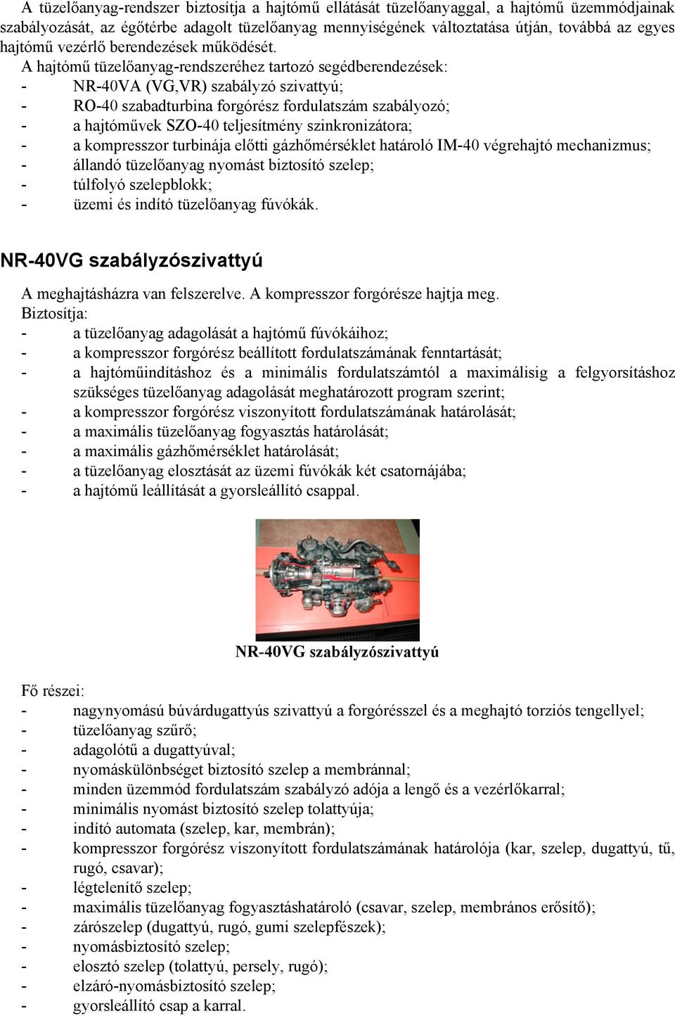 A hajtómű tüzelőanyag-rendszeréhez tartozó segédberendezések: - NR-40VA (VG,VR) szabályzó szivattyú; - RO-40 szabadturbina forgórész fordulatszám szabályozó; - a hajtóművek SZO-40 teljesítmény