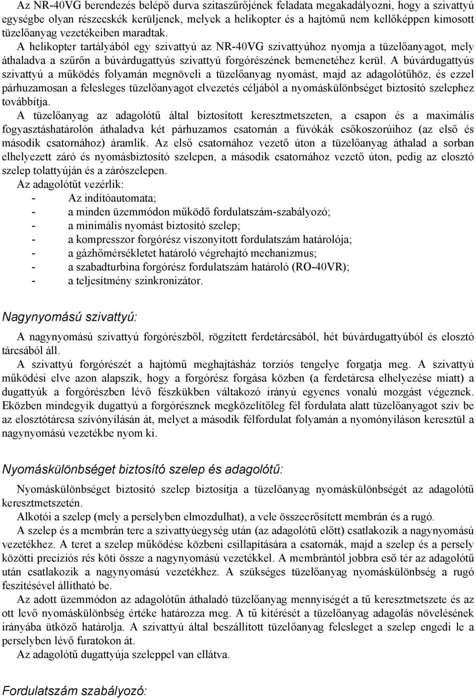 A helikopter tartályából egy szivattyú az NR-40VG szivattyúhoz nyomja a tüzelőanyagot, mely áthaladva a szűrőn a búvárdugattyús szivattyú forgórészének bemenetéhez kerül.