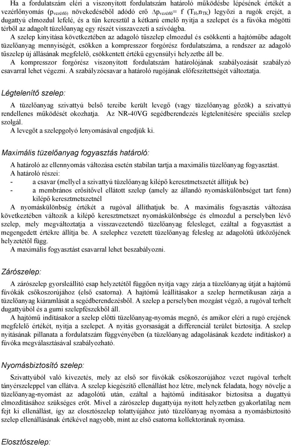 A szelep kinyitása következtében az adagoló tűszelep elmozdul és csökkenti a hajtóműbe adagolt tüzelőanyag mennyiségét, csökken a kompresszor forgórész fordulatszáma, a rendszer az adagoló tűszelep