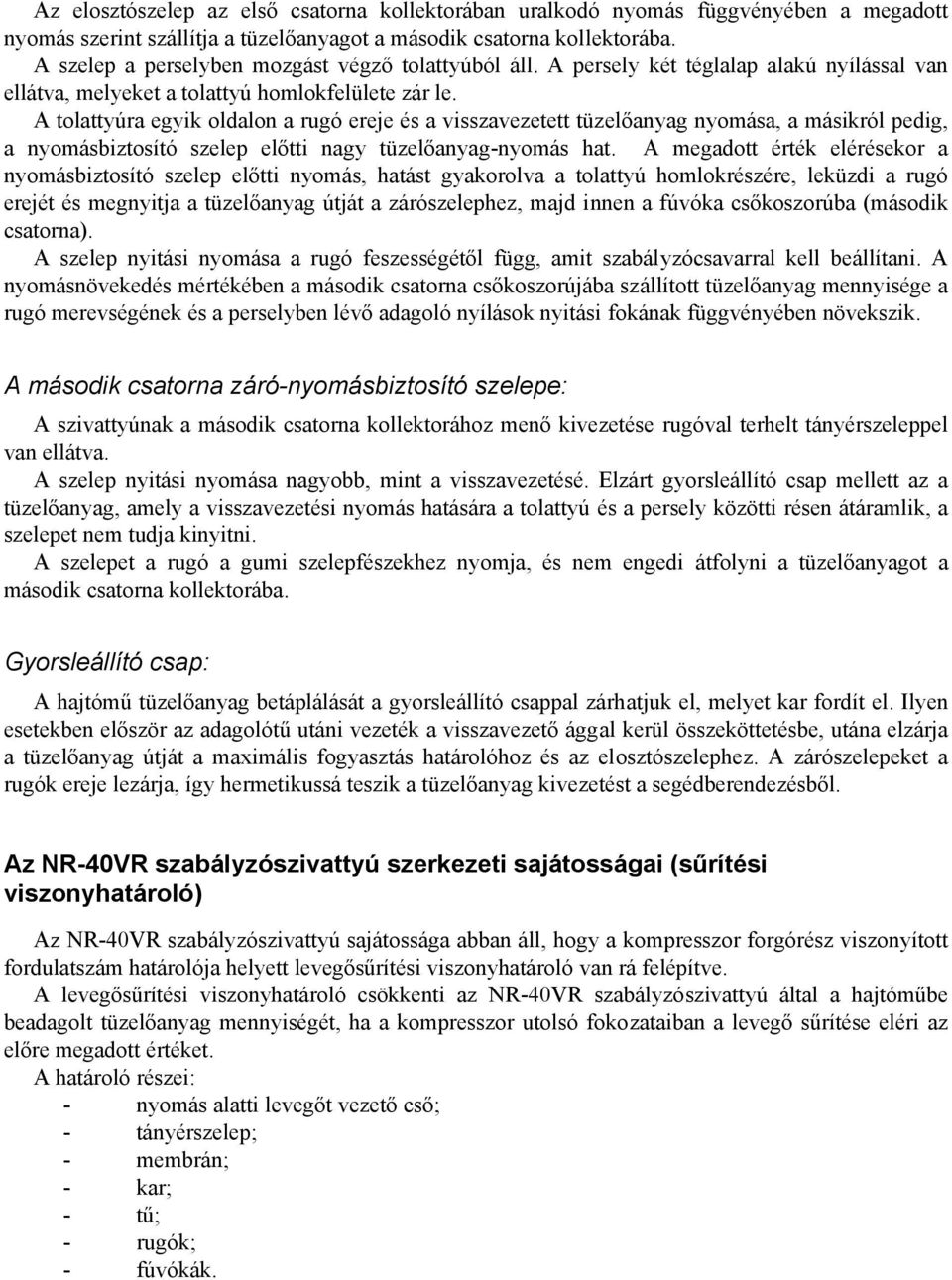 A tolattyúra egyik oldalon a rugó ereje és a visszavezetett tüzelőanyag nyomása, a másikról pedig, a nyomásbiztosító szelep előtti nagy tüzelőanyag-nyomás hat.