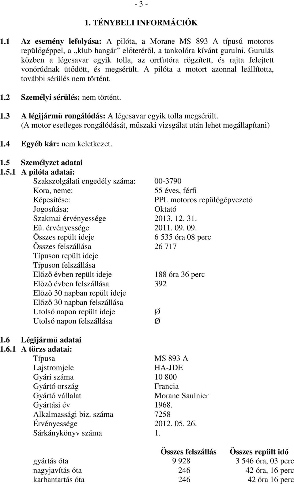 2 Személyi sérülés: nem történt. 1.3 A légijármű rongálódás: A légcsavar egyik tolla megsérült. (A motor esetleges rongálódását, műszaki vizsgálat után lehet megállapítani) 1.