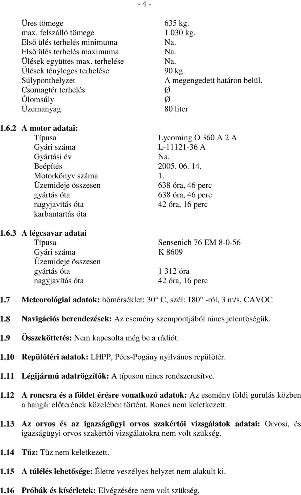 06. 14. Motorkönyv száma 1. Üzemideje összesen 638 óra, 46 perc gyártás óta 638 óra, 46 perc nagyjavítás óta 42 óra, 16 perc karbantartás óta 1.6.3 A légcsavar adatai Típusa Sensenich 76 EM 8-0-56 Gyári száma K 8609 Üzemideje összesen gyártás óta 1 312 óra nagyjavítás óta 42 óra, 16 perc 1.