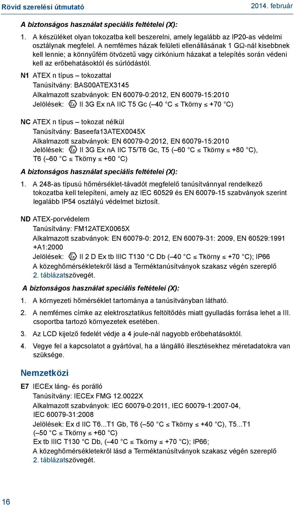 N1 ATEX n típus tokozattal Tanúsítvány: BAS00ATEX3145 Alkalmazott szabványok: EN 60079-0:2012, EN 60079-15:2010 Jelölések: II 3G Ex na IIC T5 Gc ( 40 C Tkörny +70 C) NC ATEX n típus tokozat nélkül
