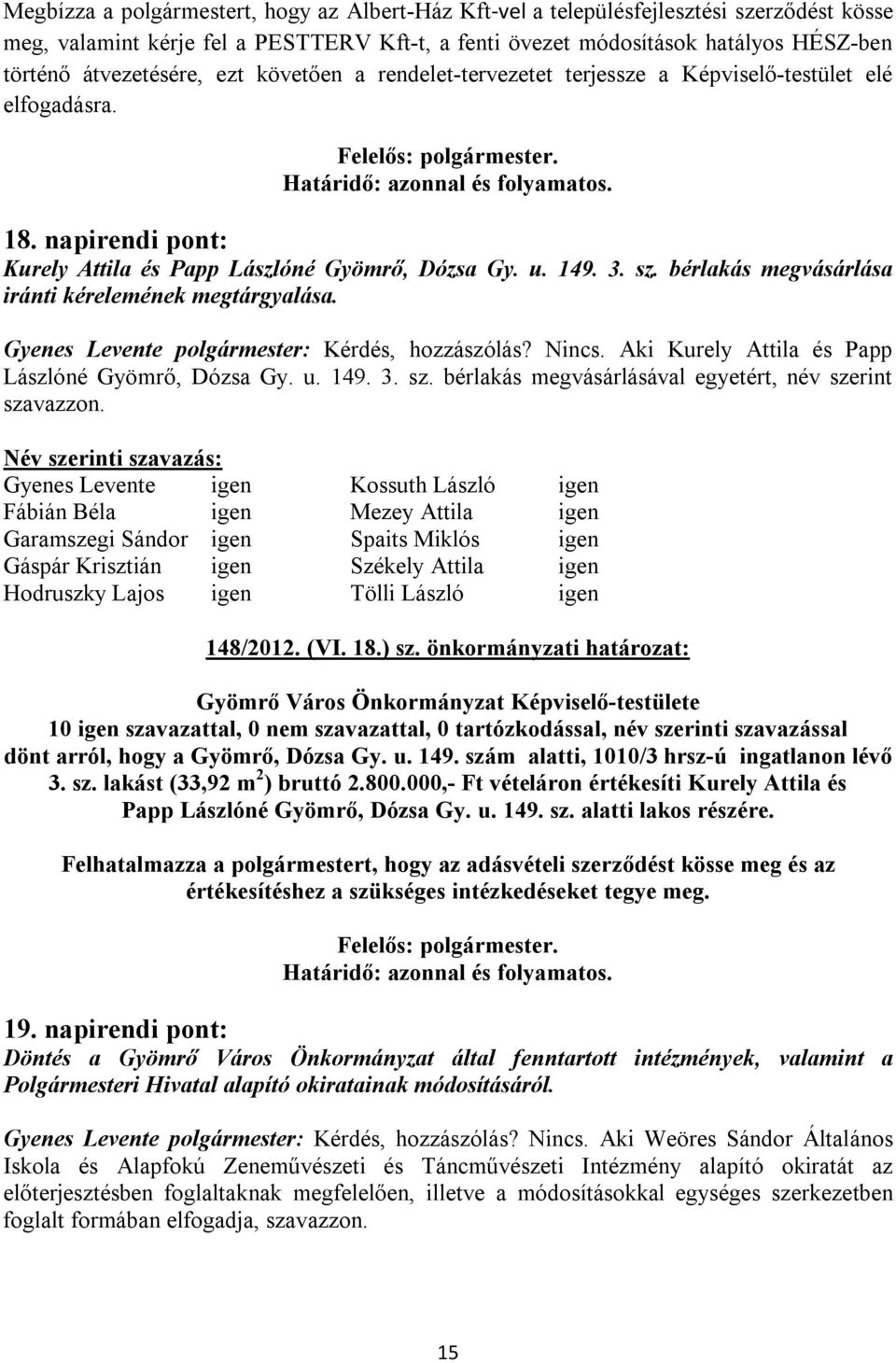 u. 149. 3. sz. bérlakás megvásárlása iránti kérelemének megtárgyalása. Gyenes Levente polgármester: Kérdés, hozzászólás? Nincs. Aki Kurely Attila és Papp Lászlóné Gyömrő, Dózsa Gy. u. 149. 3. sz. bérlakás megvásárlásával egyetért, név szerint szavazzon.