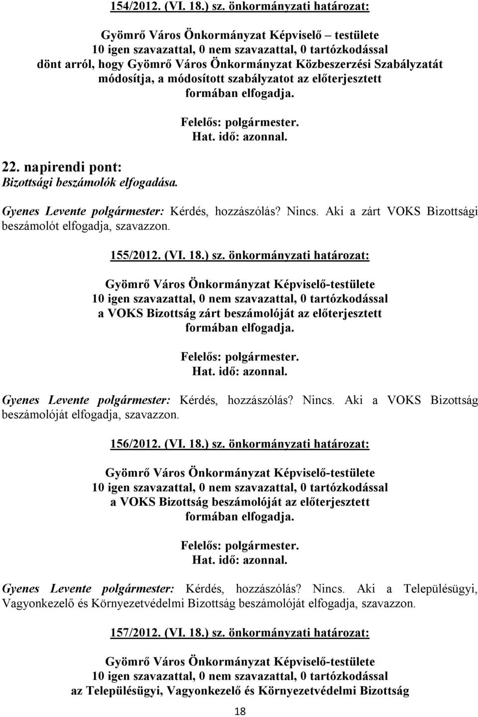 formában elfogadja. 22. napirendi pont: Bizottsági beszámolók elfogadása. Gyenes Levente polgármester: Kérdés, hozzászólás? Nincs. Aki a zárt VOKS Bizottsági beszámolót elfogadja, szavazzon. 155/2012.