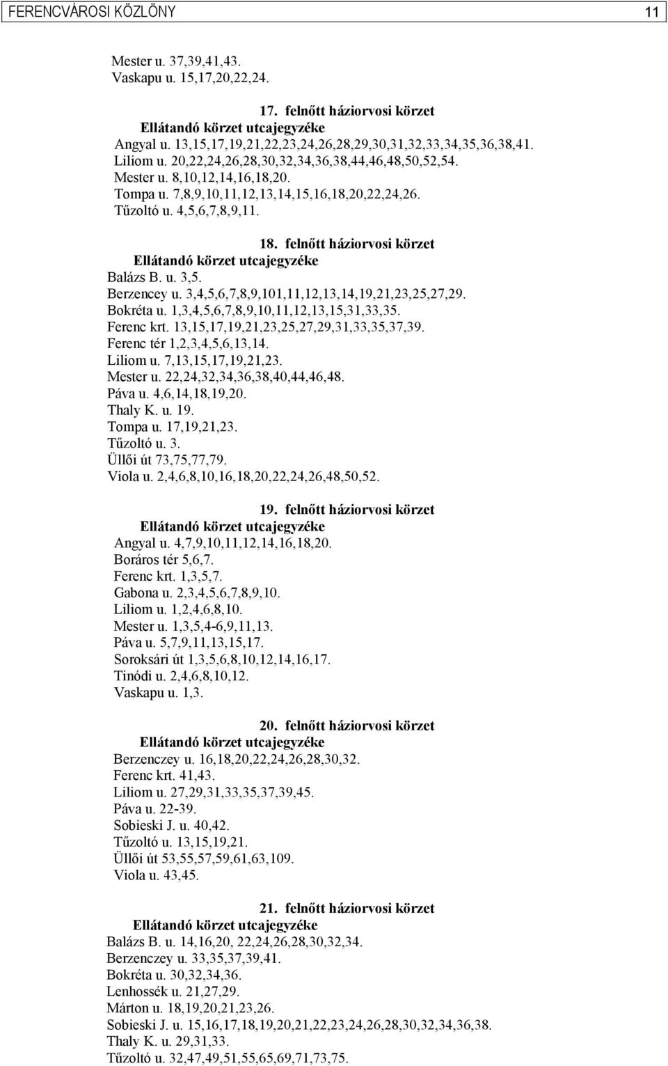 u. 3,5. Berzencey u. 3,4,5,6,7,8,9,101,11,12,13,14,19,21,23,25,27,29. Bokréta u. 1,3,4,5,6,7,8,9,10,11,12,13,15,31,33,35. Ferenc krt. 13,15,17,19,21,23,25,27,29,31,33,35,37,39.