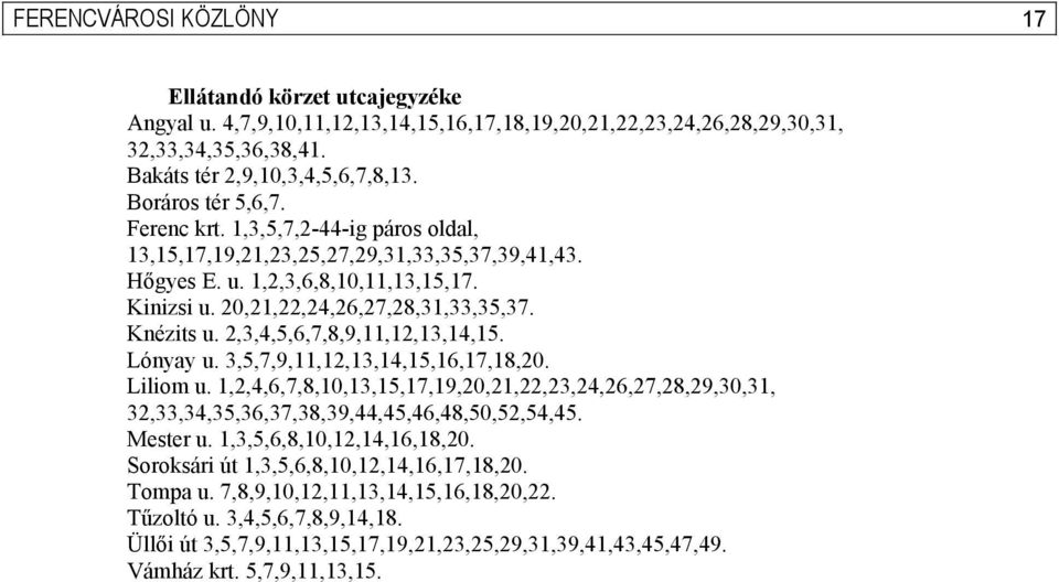 2,3,4,5,6,7,8,9,11,12,13,14,15. Lónyay u. 3,5,7,9,11,12,13,14,15,16,17,18,20. Liliom u. 1,2,4,6,7,8,10,13,15,17,19,20,21,22,23,24,26,27,28,29,30,31, 32,33,34,35,36,37,38,39,44,45,46,48,50,52,54,45.