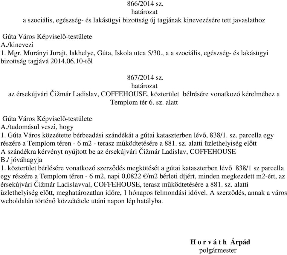 /tudomásul veszi, hogy 1. Gúta Város közzétette bérbeadási szándékát a gútai kataszterben lévő, 838/1. sz. parcella egy részére a Templom téren - 6 m2 - terasz működtetésére a 881. sz. alatti üzlethelyiség előtt A szándékra kérvényt nyújtott be az érsekújvári Čižmár Ladislav, COFFEHOUSE 1.