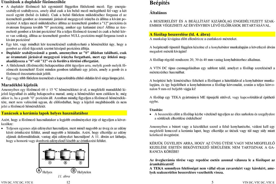 Csak a belsõ fûtõelem mûködéséhez forgassa el az üzemeltetõ gombot az óramutató járásával megegyezõ irányba és állítsa a kívánt pozícióra!