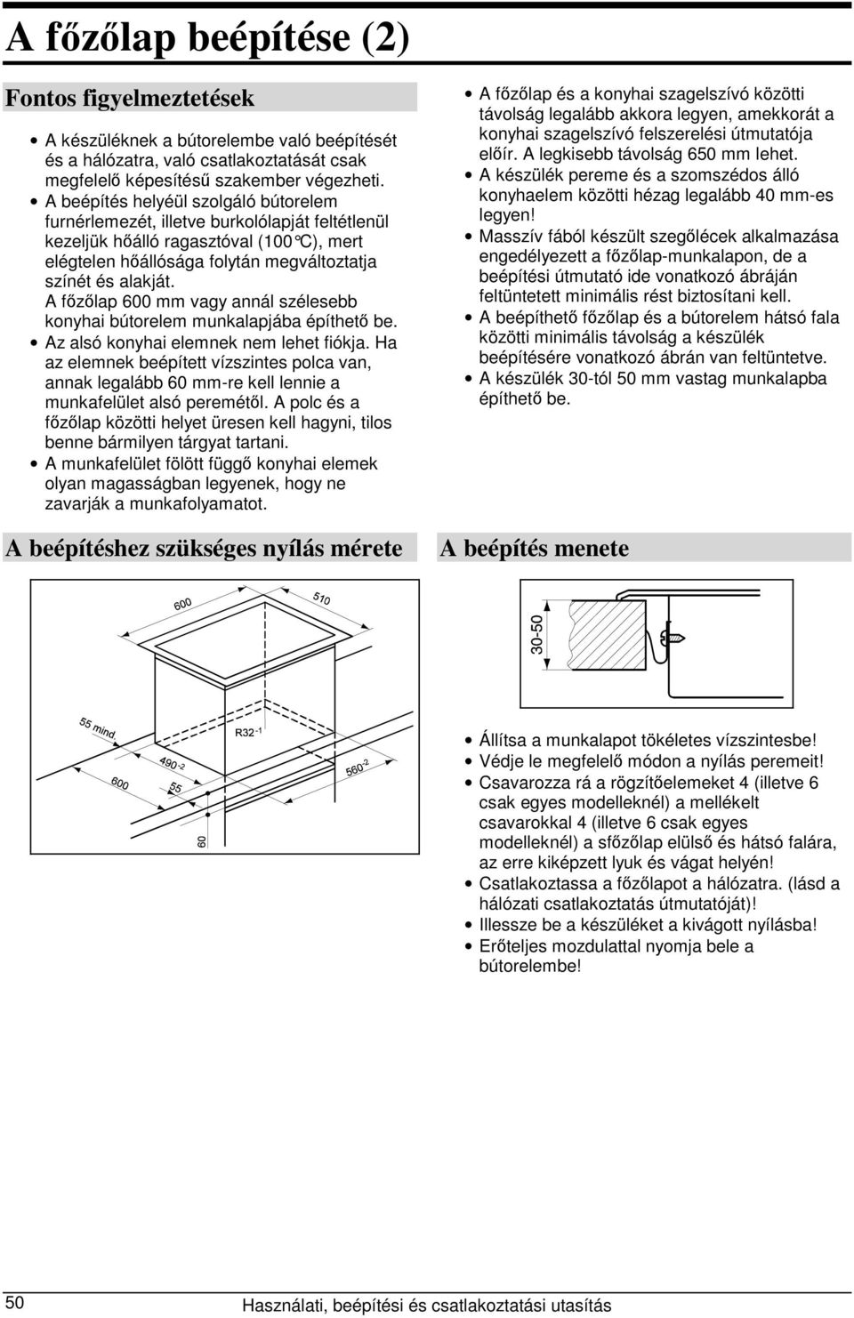 A főzőlap 600 mm vagy annál szélesebb konyhai bútorelem munkalapjába építhető be. Az alsó konyhai elemnek nem lehet fiókja.