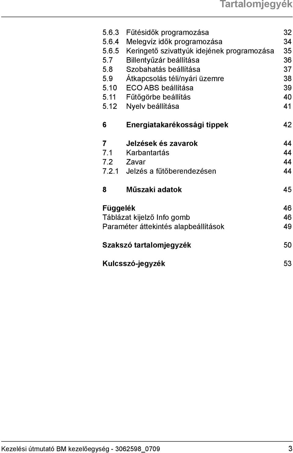 12 Nyelv beállítása 41 6 Energiatakarékossági tippek 42 7 Jelzések és zavarok 44 7.1 Karbantartás 44 7.2 Zavar 44 7.2.1 Jelzés a fűtőberendezésen 44 8 Műszaki